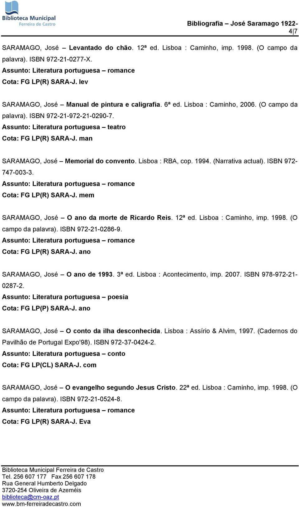 ISBN 972-747-003-3. Cota: FG LP(R) SARA-J. mem SARAMAGO, José O ano da morte de Ricardo Reis. 12ª ed. Lisboa : Caminho, imp. 1998. (O campo da palavra). ISBN 972-21-0286-9. Cota: FG LP(R) SARA-J. ano SARAMAGO, José O ano de 1993.