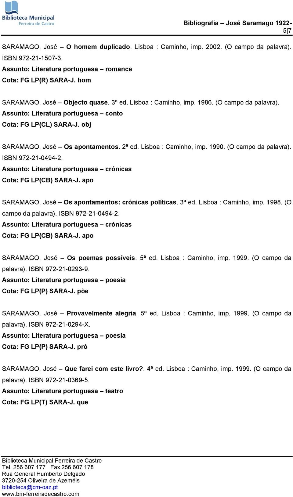 Cota: FG LP(CB) SARA-J. apo SARAMAGO, José Os apontamentos: crónicas políticas. 3ª ed. Lisboa : Caminho, imp. 1998. (O campo da palavra). ISBN 972-21-0494-2. Cota: FG LP(CB) SARA-J.