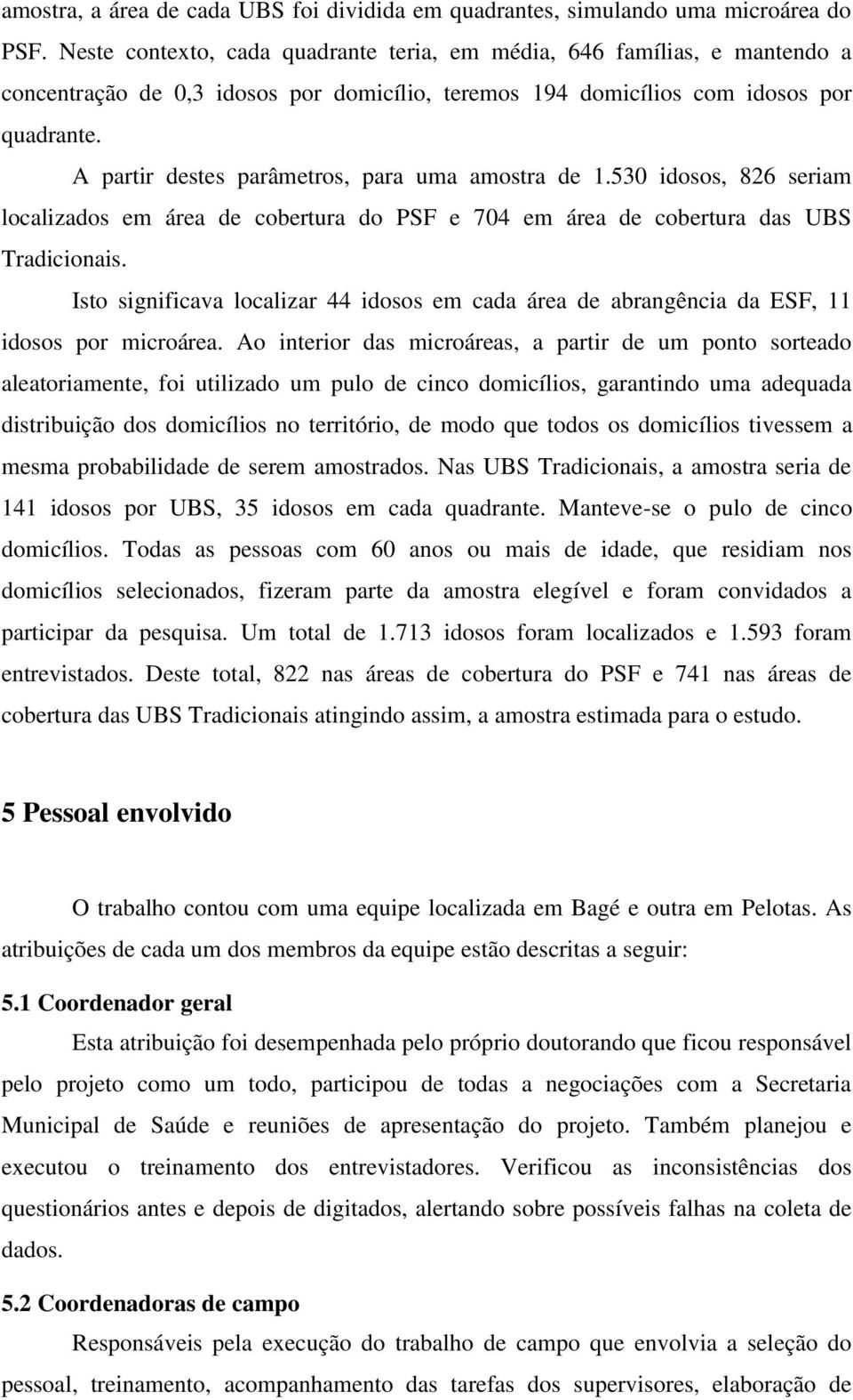 A partir destes parâmetros, para uma amostra de 1.530 idosos, 826 seriam localizados em área de cobertura do PSF e 704 em área de cobertura das UBS Tradicionais.