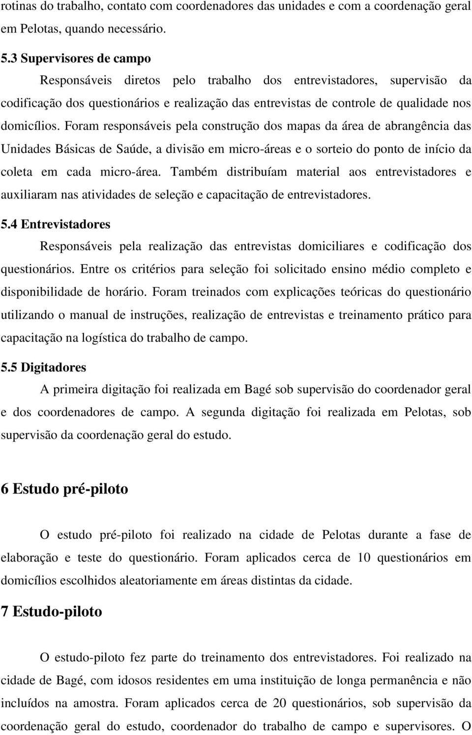 Foram responsáveis pela construção dos mapas da área de abrangência das Unidades Básicas de Saúde, a divisão em micro-áreas e o sorteio do ponto de início da coleta em cada micro-área.