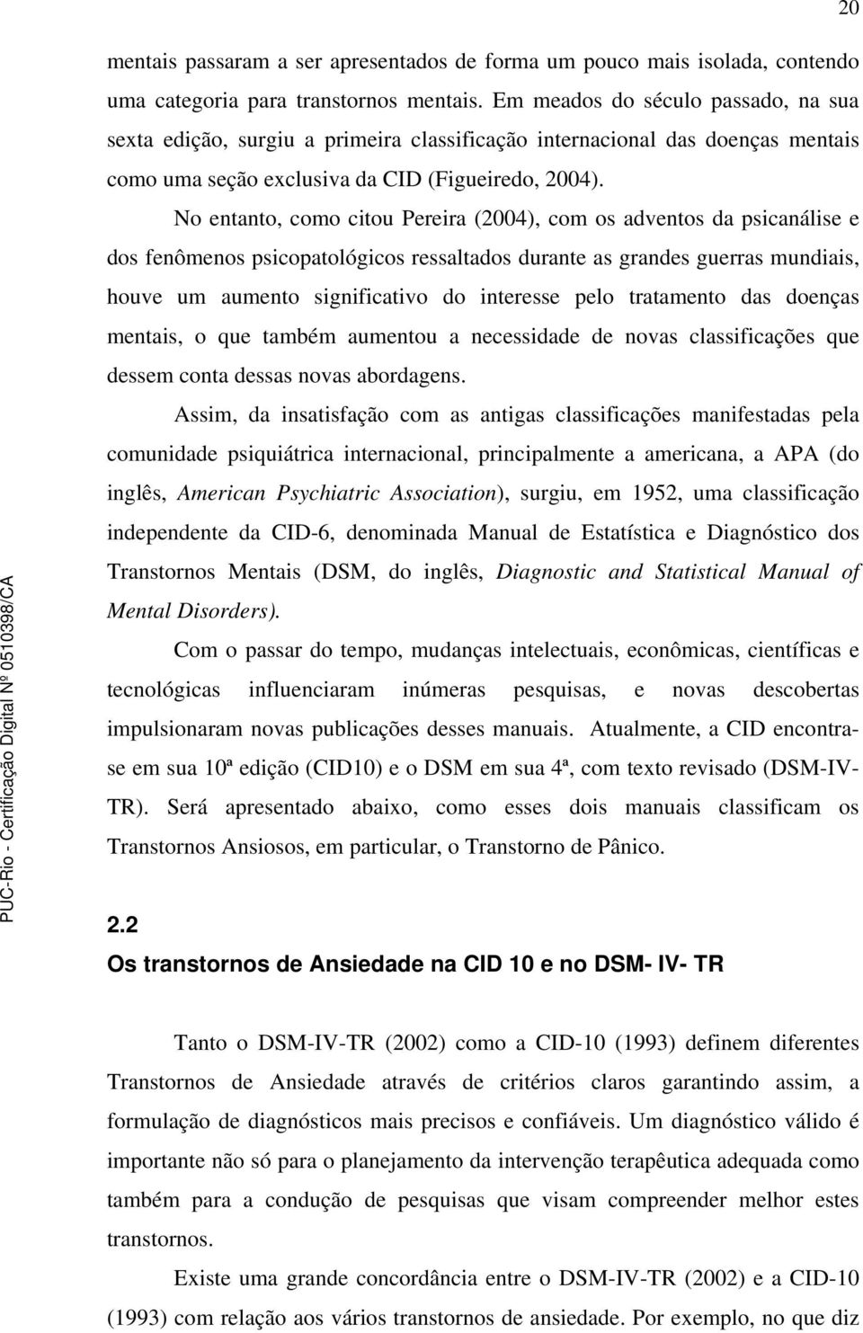 No entanto, como citou Pereira (2004), com os adventos da psicanálise e dos fenômenos psicopatológicos ressaltados durante as grandes guerras mundiais, houve um aumento significativo do interesse