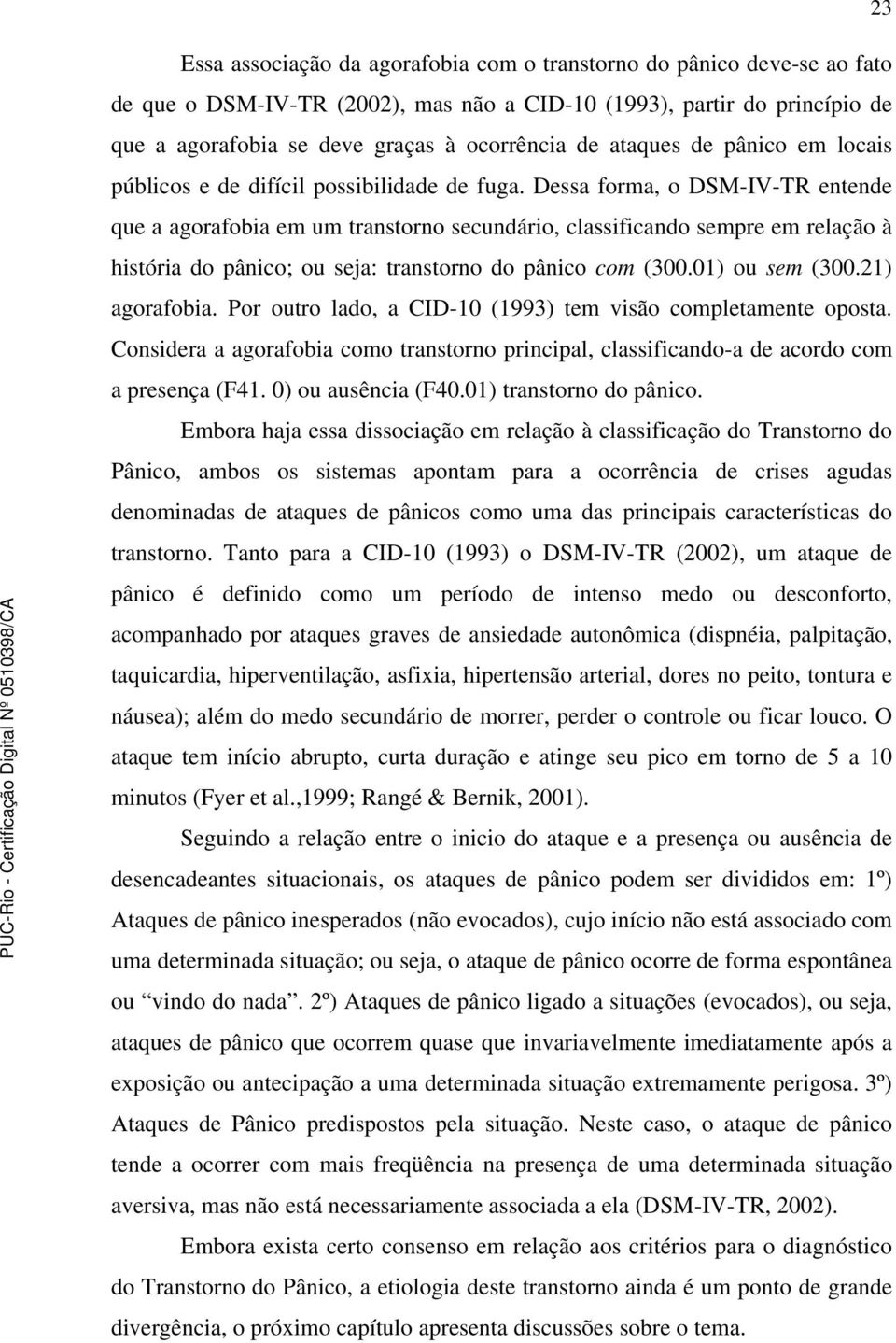 Dessa forma, o DSM-IV-TR entende que a agorafobia em um transtorno secundário, classificando sempre em relação à história do pânico; ou seja: transtorno do pânico com (300.01) ou sem (300.