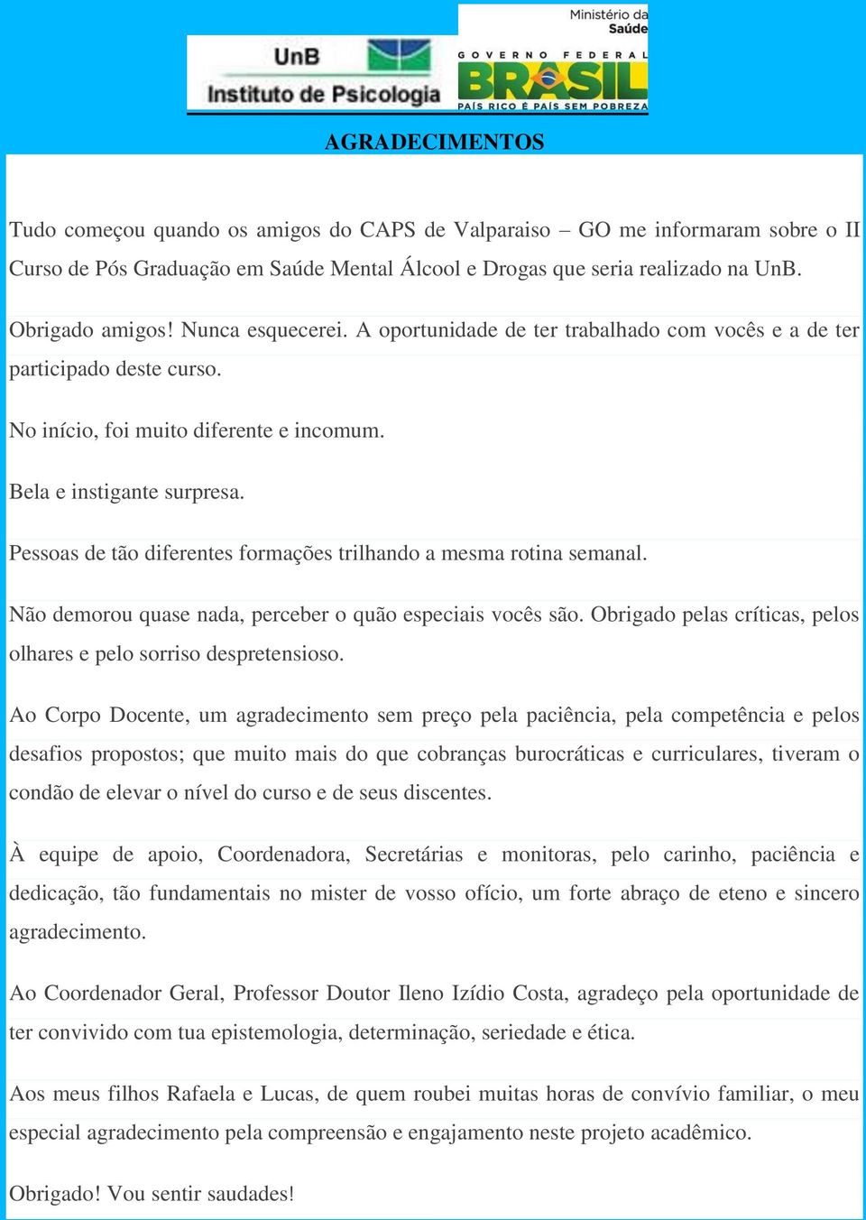 Pessoas de tão diferentes formações trilhando a mesma rotina semanal. Não demorou quase nada, perceber o quão especiais vocês são. Obrigado pelas críticas, pelos olhares e pelo sorriso despretensioso.