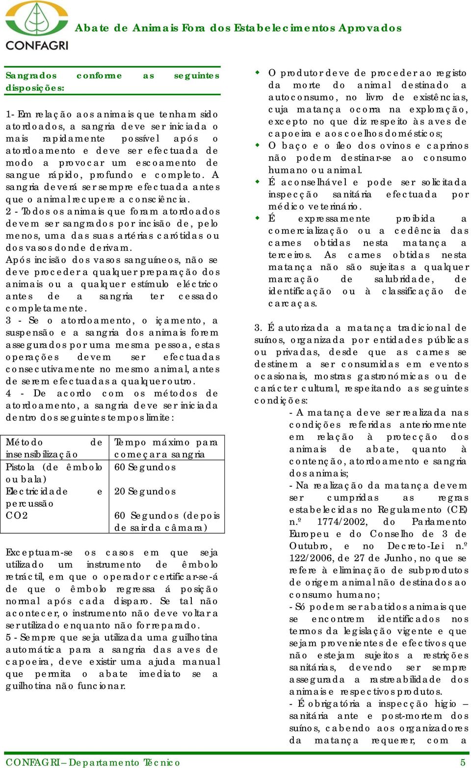 2 - Todos os animais que foram atordoados devem ser sangrados por incisão de, pelo menos, uma das suas artérias carótidas ou dos vasos donde derivam.