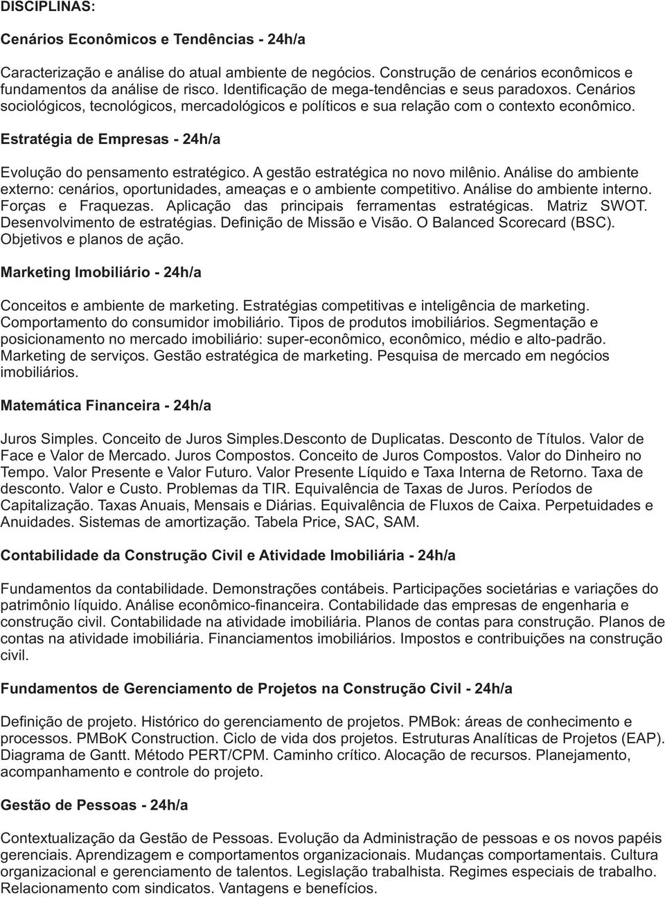 Estratégia de Empresas - 24h/a Evolução do pensamento estratégico. A gestão estratégica no novo milênio. Análise do ambiente externo: cenários, oportunidades, ameaças e o ambiente competitivo.