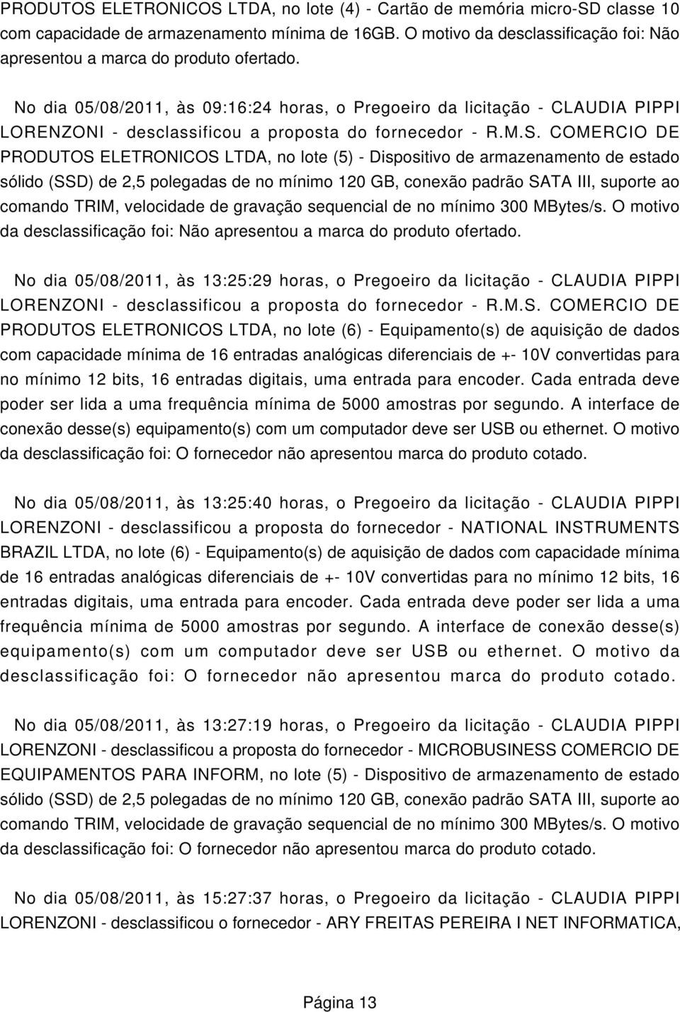 No dia 05/08/2011, às 09:16:24 horas, o Pregoeiro da licitação - CLAUDIA PIPPI LORENZONI - desclassificou a proposta do fornecedor - R.M.S.