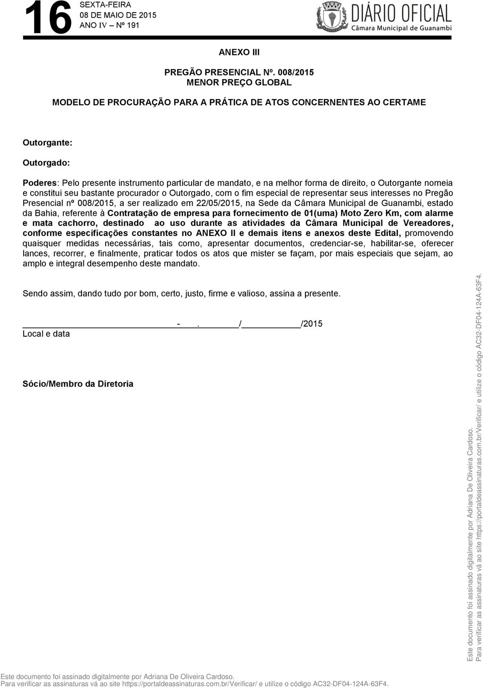 direito, o Outorgante nomeia e constitui seu bastante procurador o Outorgado, com o fim especial de representar seus interesses no Pregão Presencial nº 008/2015, a ser realizado em 22/05/2015, na