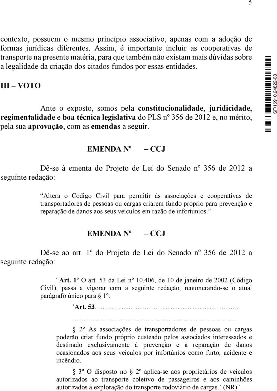 III VOTO Ante o exposto, somos pela constitucionalidade, juridicidade, regimentalidade e boa técnica legislativa do PLS nº 356 de 2012 e, no mérito, pela sua aprovação, com as emendas a seguir.