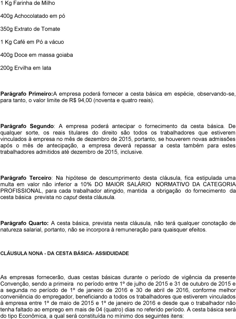 De qualquer sorte, os reais titulares do direito são todos os trabalhadores que estiverem vinculados à empresa no mês de dezembro de 2015, portanto, se houverem novas admissões após o mês de