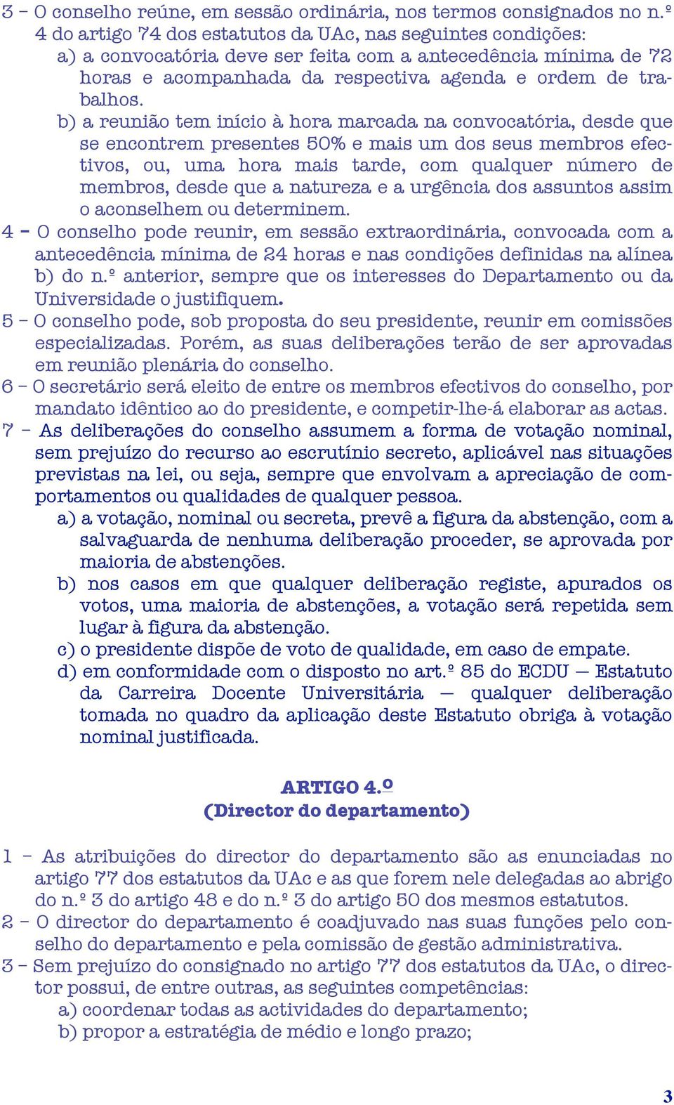 b) a reunião tem início à hora marcada na convocatória, desde que se encontrem presentes 50% e mais um dos seus membros efectivos, ou, uma hora mais tarde, com qualquer número de membros, desde que a