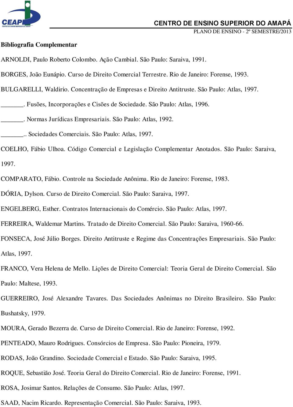 São Paulo: Atlas, 1992... Sociedades Comerciais. São Paulo: Atlas, 1997. COELHO, Fábio Ulhoa. Código Comercial e Legislação Complementar Anotados. São Paulo: Saraiva, 1997. COMPARATO, Fábio.