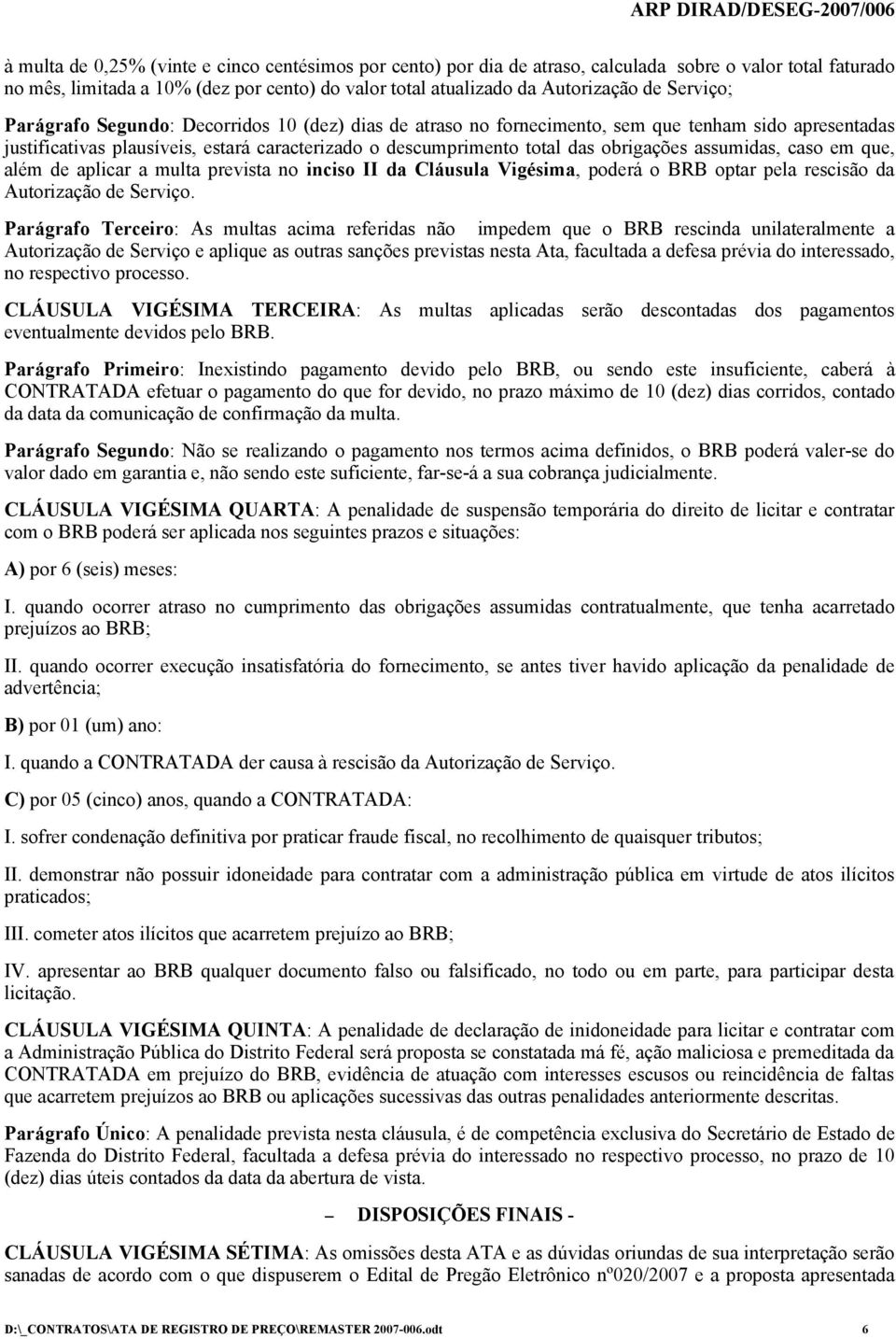 assumidas, caso em que, além de aplicar a multa prevista no inciso II da Cláusula Vigésima, poderá o BRB optar pela rescisão da Autorização de Serviço.