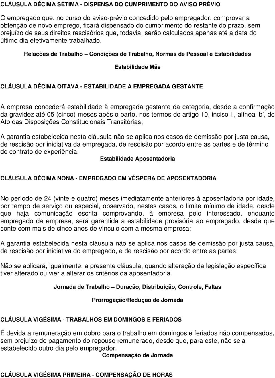 Relações de Trabalho Condições de Trabalho, Normas de Pessoal e Estabilidades Estabilidade Mãe CLÁUSULA DÉCIMA OITAVA - ESTABILIDADE A EMPREGADA GESTANTE A empresa concederá estabilidade à empregada