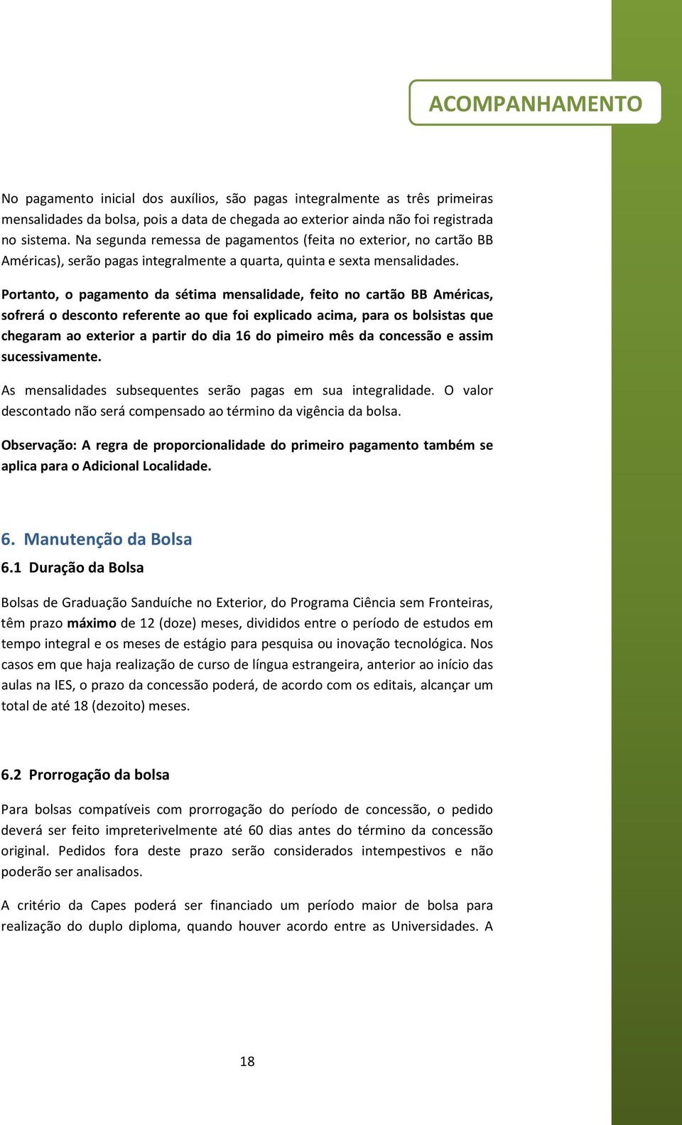 Portanto, o pagamento da sétima mensalidade, feito no cartão BB Américas, sofrerá o desconto referente ao que foi explicado acima, para os bolsistas que chegaram ao exterior a partir do dia 16 do