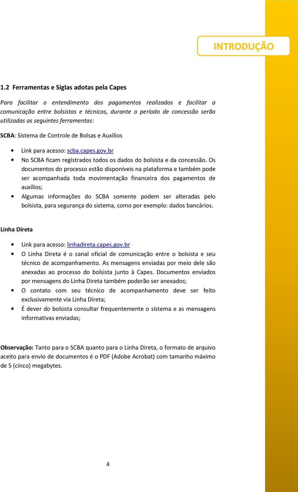 as seguintes ferramentas: SCBA: Sistema de Controle de Bolsas e Auxílios Link para acesso: scba.capes.gov.br No SCBA ficam registrados todos os dados do bolsista e da concessão.