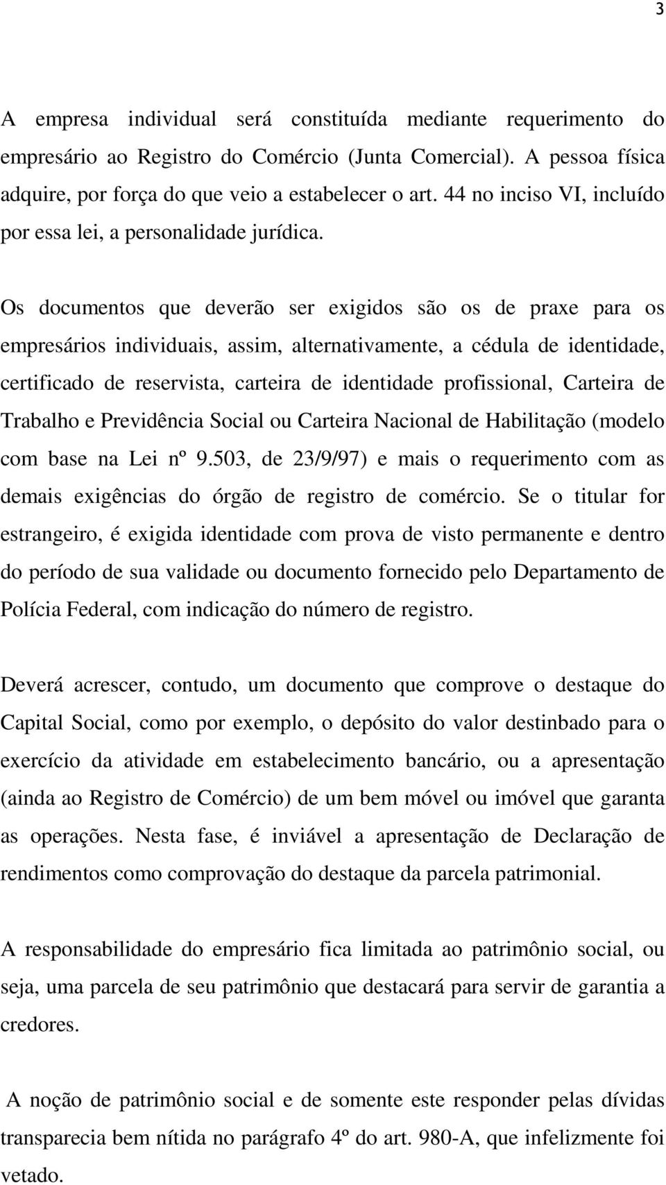 Os documentos que deverão ser exigidos são os de praxe para os empresários individuais, assim, alternativamente, a cédula de identidade, certificado de reservista, carteira de identidade