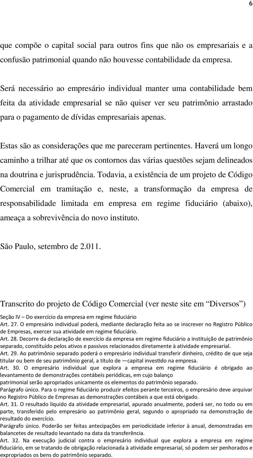 Estas são as considerações que me pareceram pertinentes. Haverá um longo caminho a trilhar até que os contornos das várias questões sejam delineados na doutrina e jurisprudência.