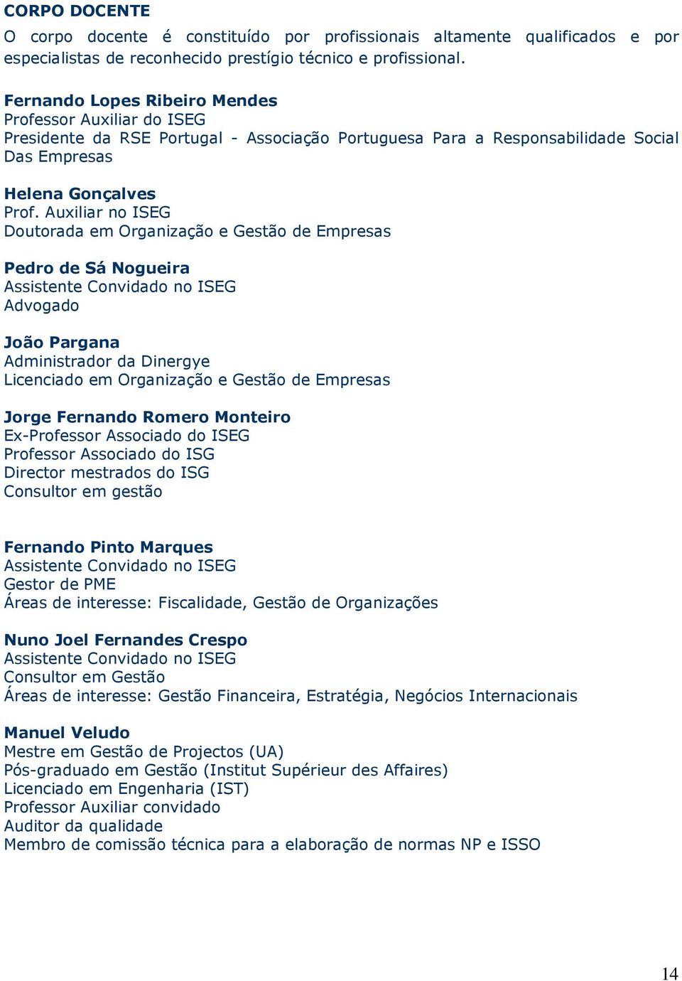 Auxiliar no ISEG Doutorada em Organização e Gestão de Empresas Pedro de Sá Nogueira Assistente Convidado no ISEG Advogado João Pargana Administrador da Dinergye Licenciado em Organização e Gestão de