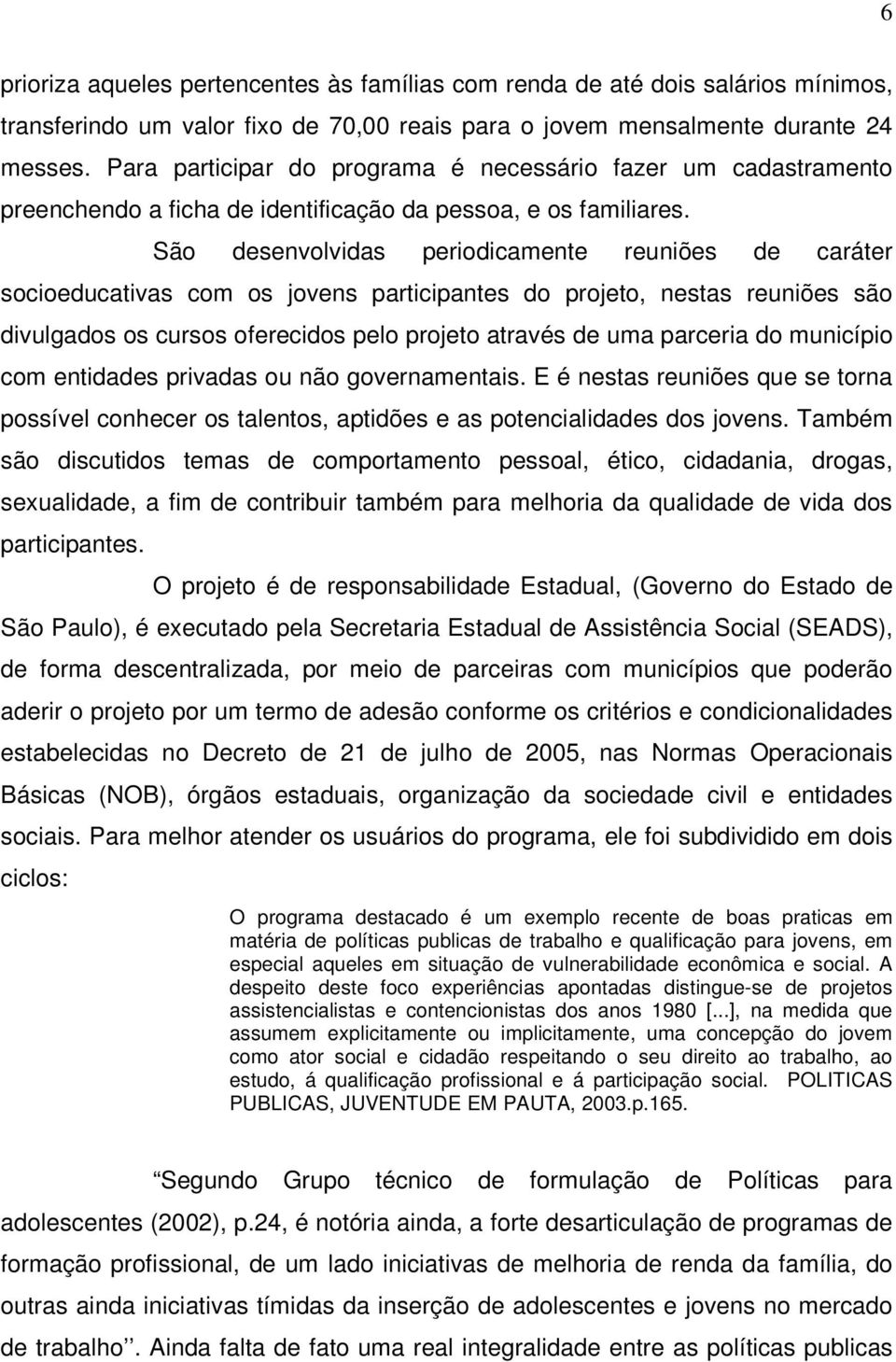 São desenvolvidas periodicamente reuniões de caráter socioeducativas com os jovens participantes do projeto, nestas reuniões são divulgados os cursos oferecidos pelo projeto através de uma parceria