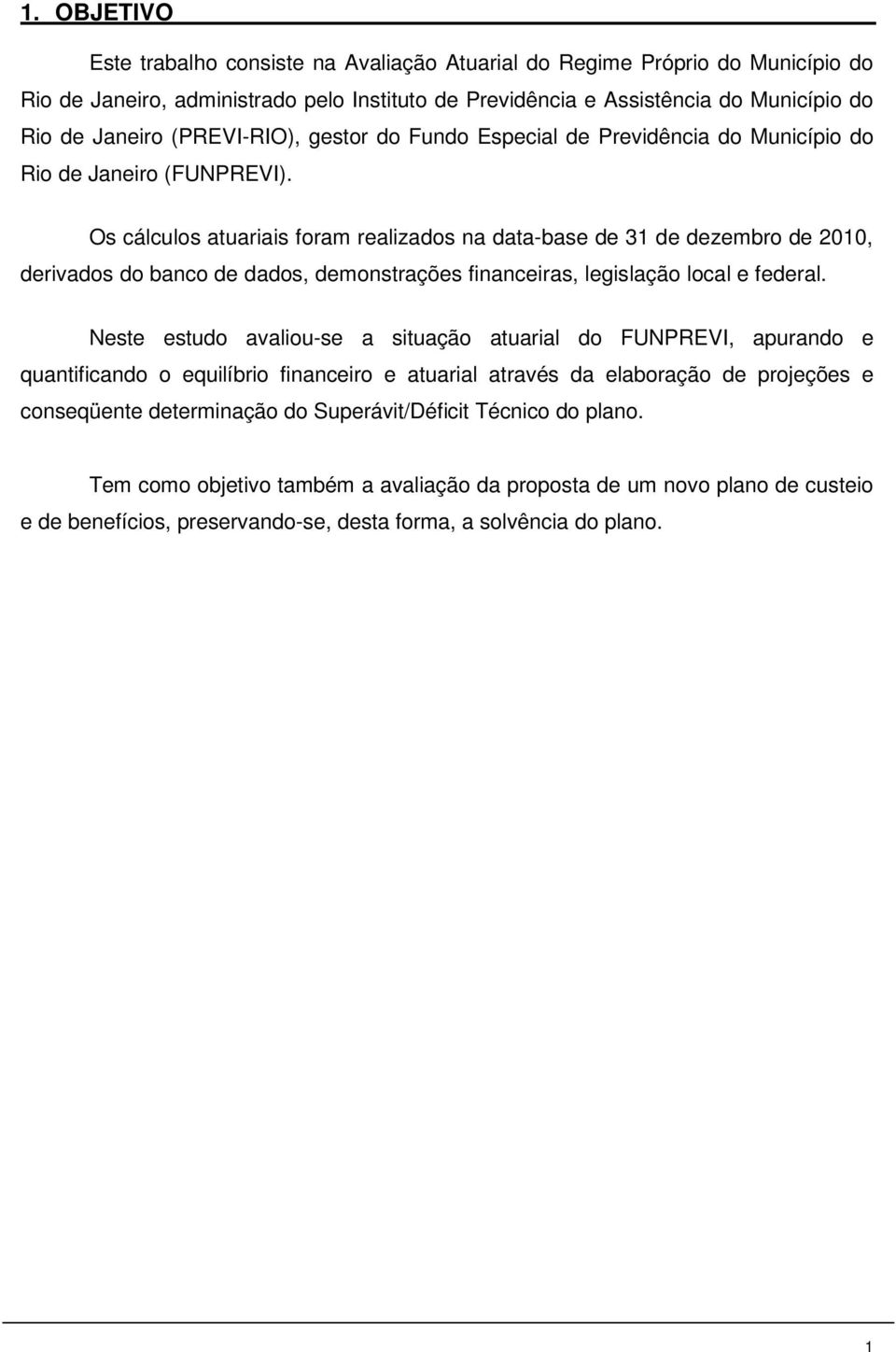 Os cálculos auariais foram realizados na daa-base de 31 de dezembro de 2010, derivados do banco de dados, demonsrações financeiras, legislação local e federal.