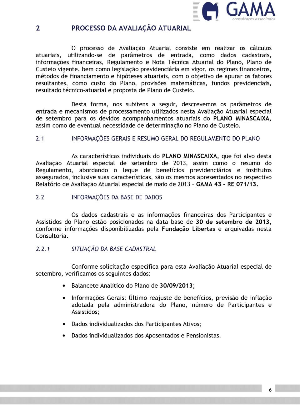 objetivo de apurar os fatores resultantes, como custo do Plano, provisões matemáticas, fundos previdenciais, resultado técnico-atuarial e proposta de Plano de Custeio.