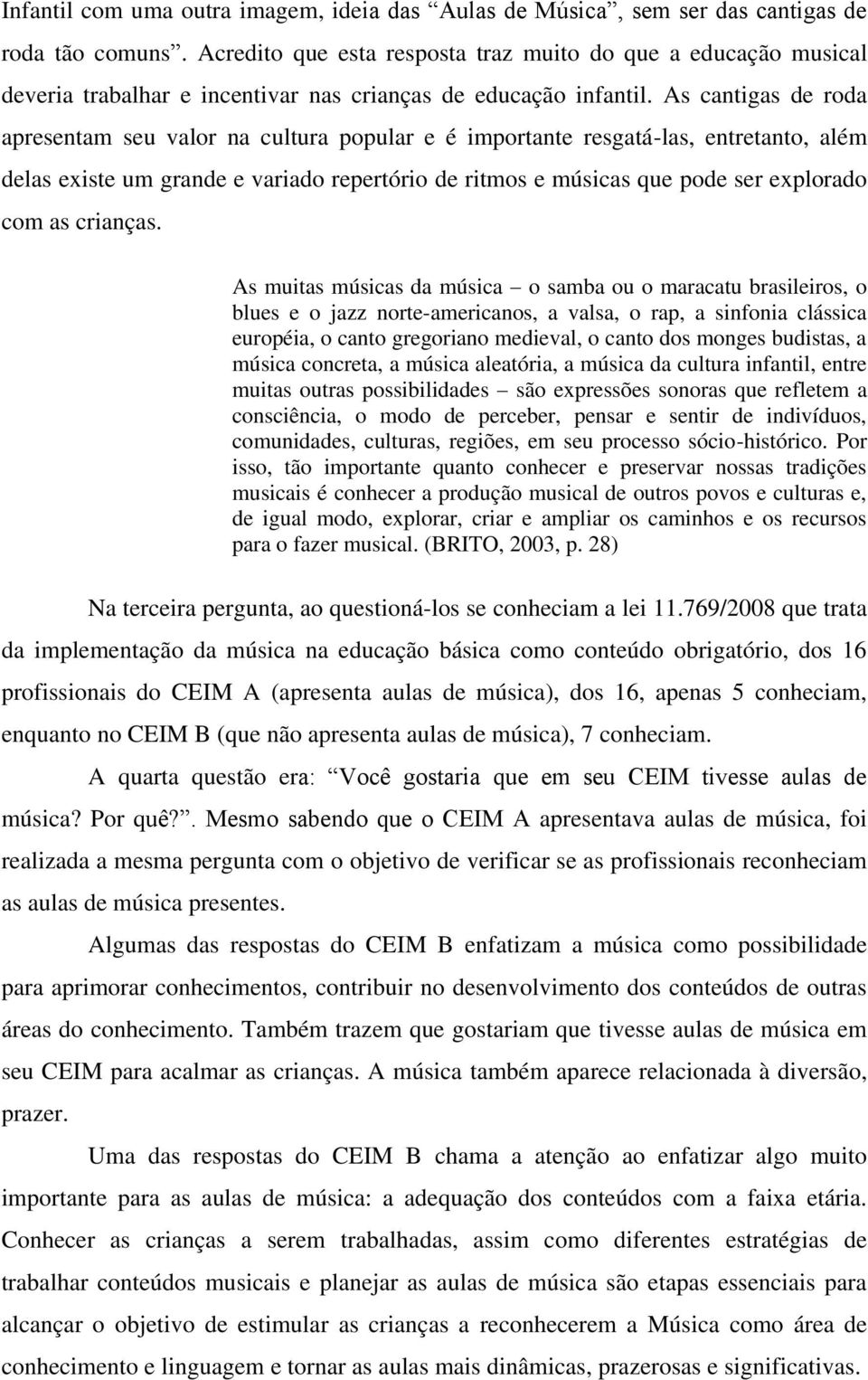 As cantigas de roda apresentam seu valor na cultura popular e é importante resgatá-las, entretanto, além delas existe um grande e variado repertório de ritmos e músicas que pode ser explorado com as