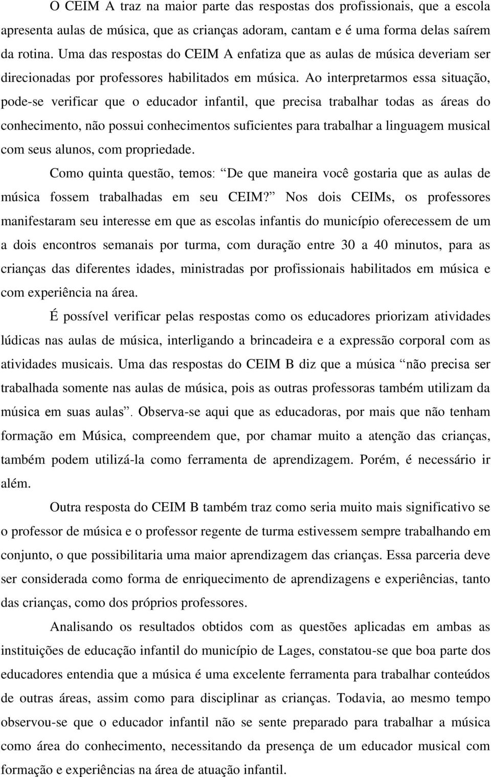 Ao interpretarmos essa situação, pode-se verificar que o educador infantil, que precisa trabalhar todas as áreas do conhecimento, não possui conhecimentos suficientes para trabalhar a linguagem