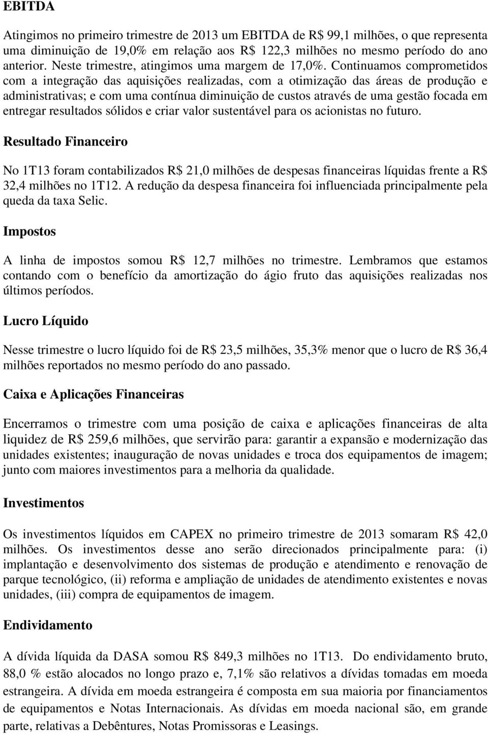 Continuamos comprometidos com a integração das aquisições realizadas, com a otimização das áreas de produção e administrativas; e com uma contínua diminuição de custos através de uma gestão focada em