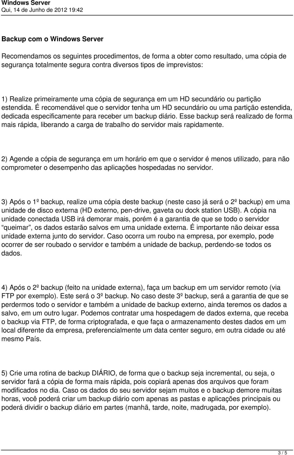 É recomendável que o servidor tenha um HD secundário ou uma partição estendida, dedicada especificamente para receber um backup diário.