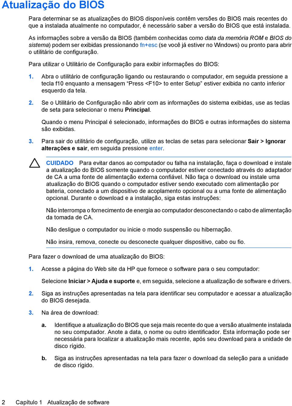 As informações sobre a versão da BIOS (também conhecidas como data da memória ROM e BIOS do sistema) podem ser exibidas pressionando fn+esc (se você já estiver no Windows) ou pronto para abrir o