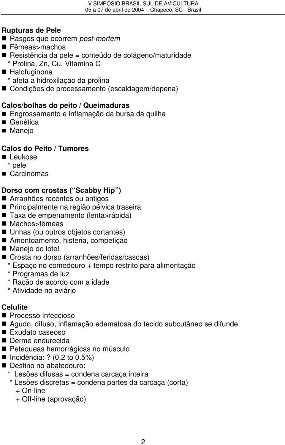 Dorso com crostas ( Scabby Hip ) Arranhões recentes ou antigos Principalmente na região pélvica traseira Taxa de empenamento (lenta>rápida) Machos>fêmeas Unhas (ou outros objetos cortantes)