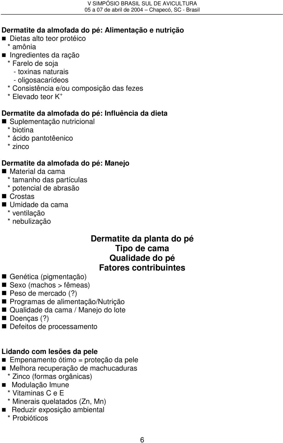 tamanho das partículas * potencial de abrasão Crostas Umidade da cama * ventilação * nebulização Genética (pigmentação) Sexo (machos > fêmeas) Peso de mercado (?