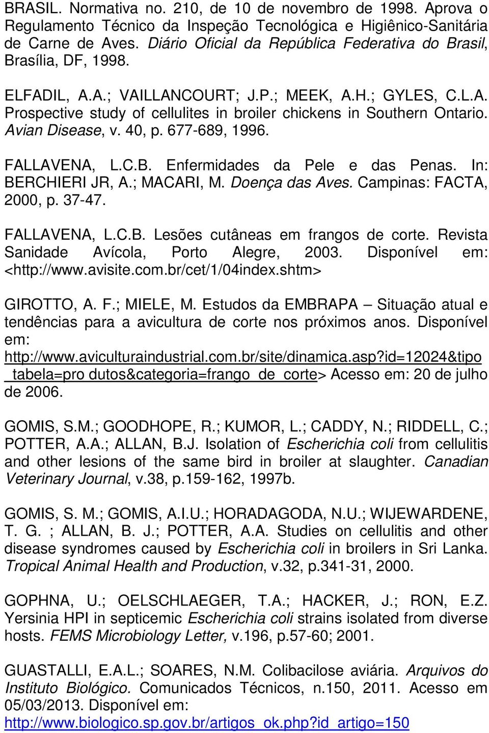 Avian Disease, v. 40, p. 677-689, 1996. FALLAVENA, L.C.B. Enfermidades da Pele e das Penas. In: BERCHIERI JR, A.; MACARI, M. Doença das Aves. Campinas: FACTA, 2000, p. 37-47. FALLAVENA, L.C.B. Lesões cutâneas em frangos de corte.