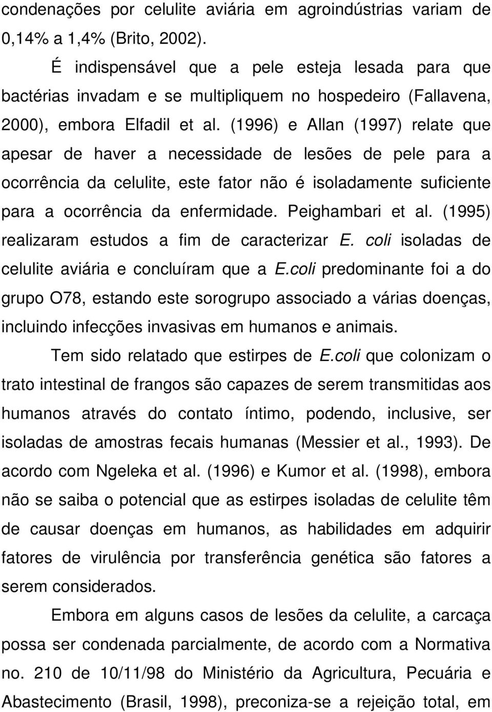 (1996) e Allan (1997) relate que apesar de haver a necessidade de lesões de pele para a ocorrência da celulite, este fator não é isoladamente suficiente para a ocorrência da enfermidade.