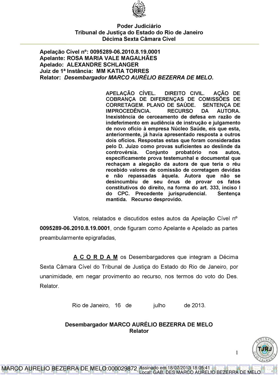 resposta a outros dois ofícios. Respostas estas que foram consideradas pelo D. Juízo como provas suficientes ao deslinde da controvérsia.