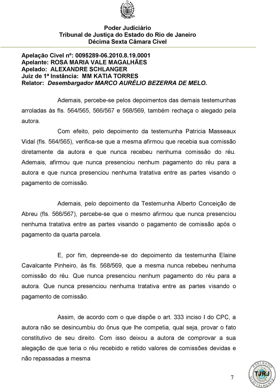 564/565), verifica-se que a mesma afirmou que recebia sua comissão diretamente da autora e que nunca recebeu nenhuma comissão do réu.