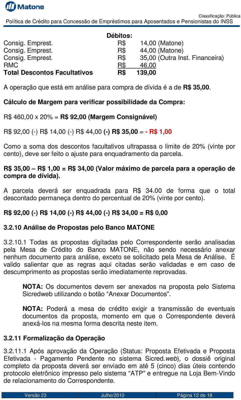 Cálculo de Margem para verificar possibilidade da Compra: R$ 460,00 x 20% = R$ 92,00 (Margem Consignável) R$ 92,00 (-) R$ 14,00 (-) R$ 44,00 (-) R$ 35,00 = - R$ 1,00 Como a soma dos descontos