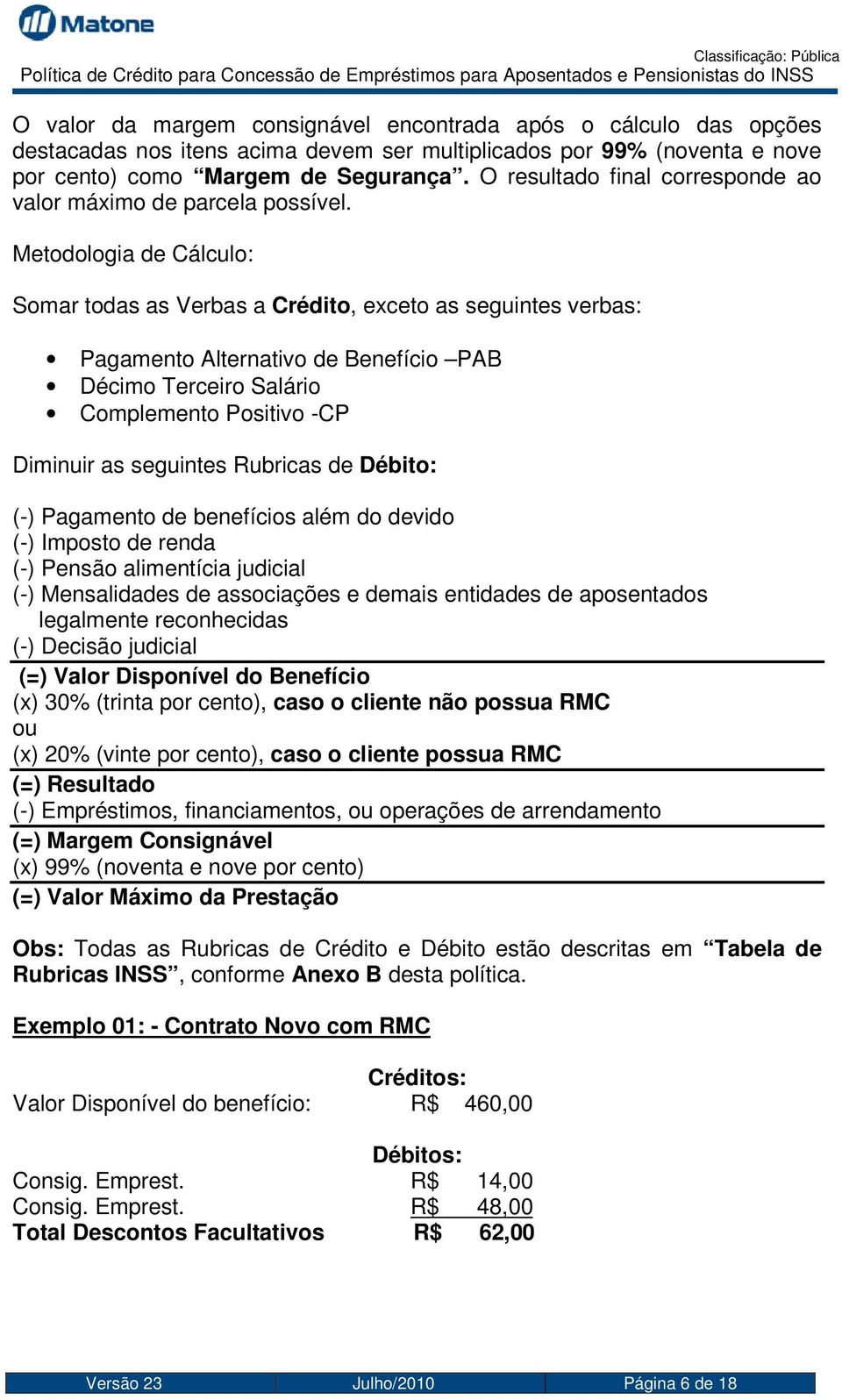 Metodologia de Cálculo: Somar todas as Verbas a Crédito, exceto as seguintes verbas: Pagamento Alternativo de Benefício PAB Décimo Terceiro Salário Complemento Positivo -CP Diminuir as seguintes