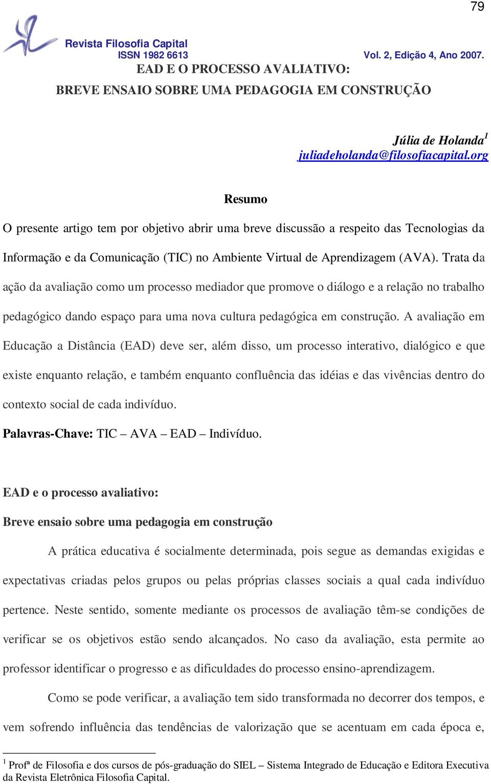 Trata da ação da avaliação como um processo mediador que promove o diálogo e a relação no trabalho pedagógico dando espaço para uma nova cultura pedagógica em construção.