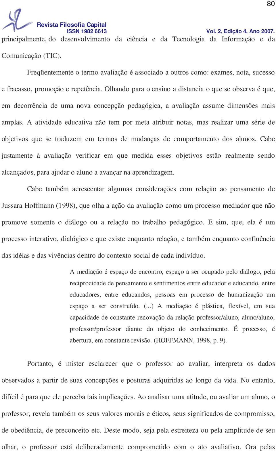 Olhando para o ensino a distancia o que se observa é que, em decorrência de uma nova concepção pedagógica, a avaliação assume dimensões mais amplas.