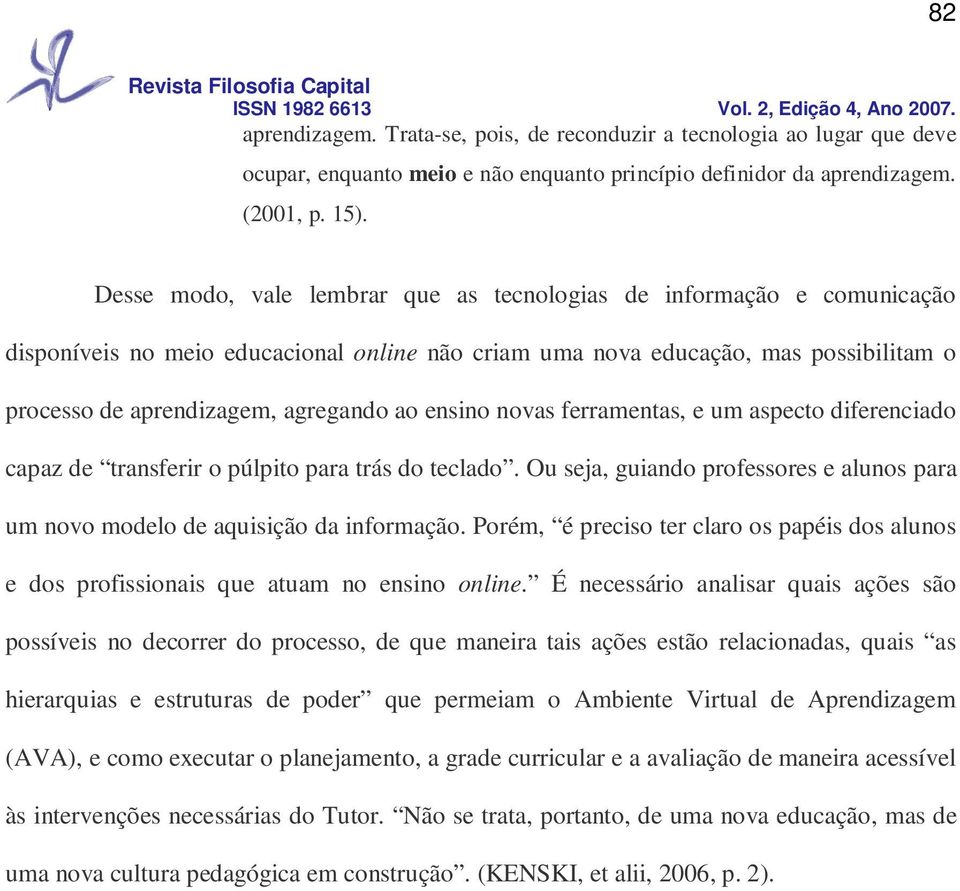 ensino novas ferramentas, e um aspecto diferenciado capaz de transferir o púlpito para trás do teclado. Ou seja, guiando professores e alunos para um novo modelo de aquisição da informação.