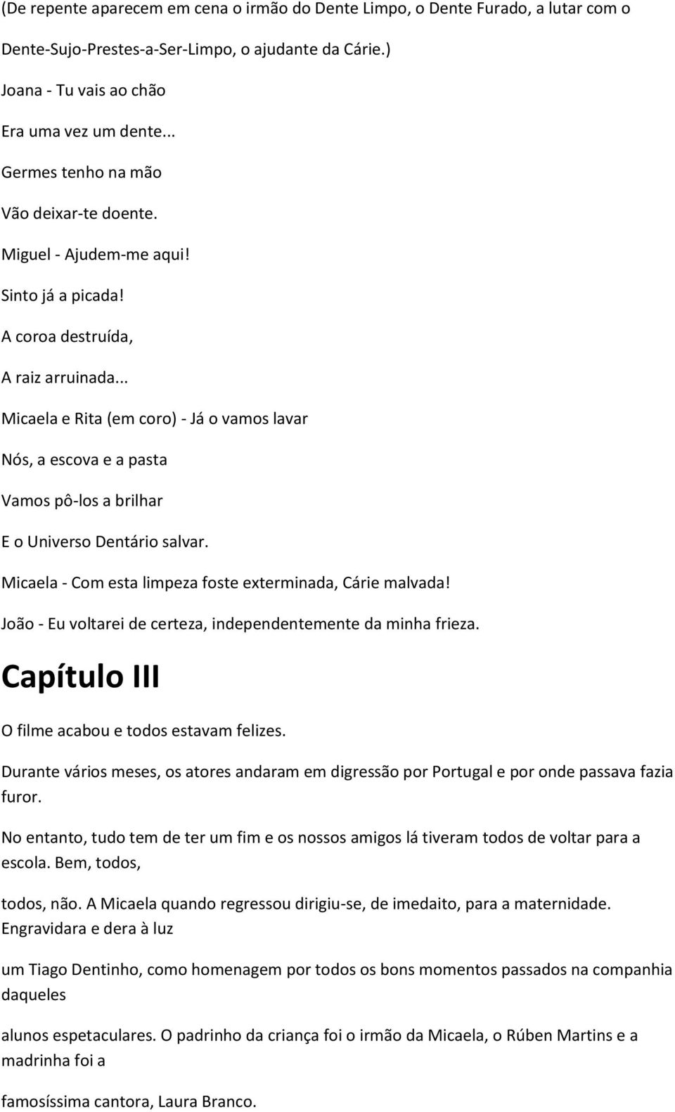 .. Micaela e Rita (em coro) - Já o vamos lavar Nós, a escova e a pasta Vamos pô-los a brilhar E o Universo Dentário salvar. Micaela - Com esta limpeza foste exterminada, Cárie malvada!