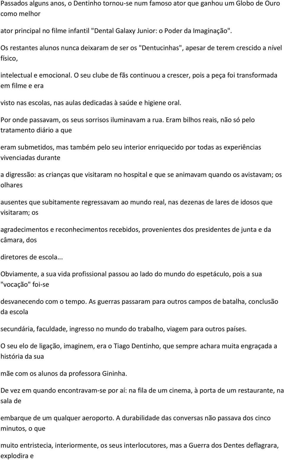 O seu clube de fãs continuou a crescer, pois a peça foi transformada em filme e era visto nas escolas, nas aulas dedicadas à saúde e higiene oral. Por onde passavam, os seus sorrisos iluminavam a rua.