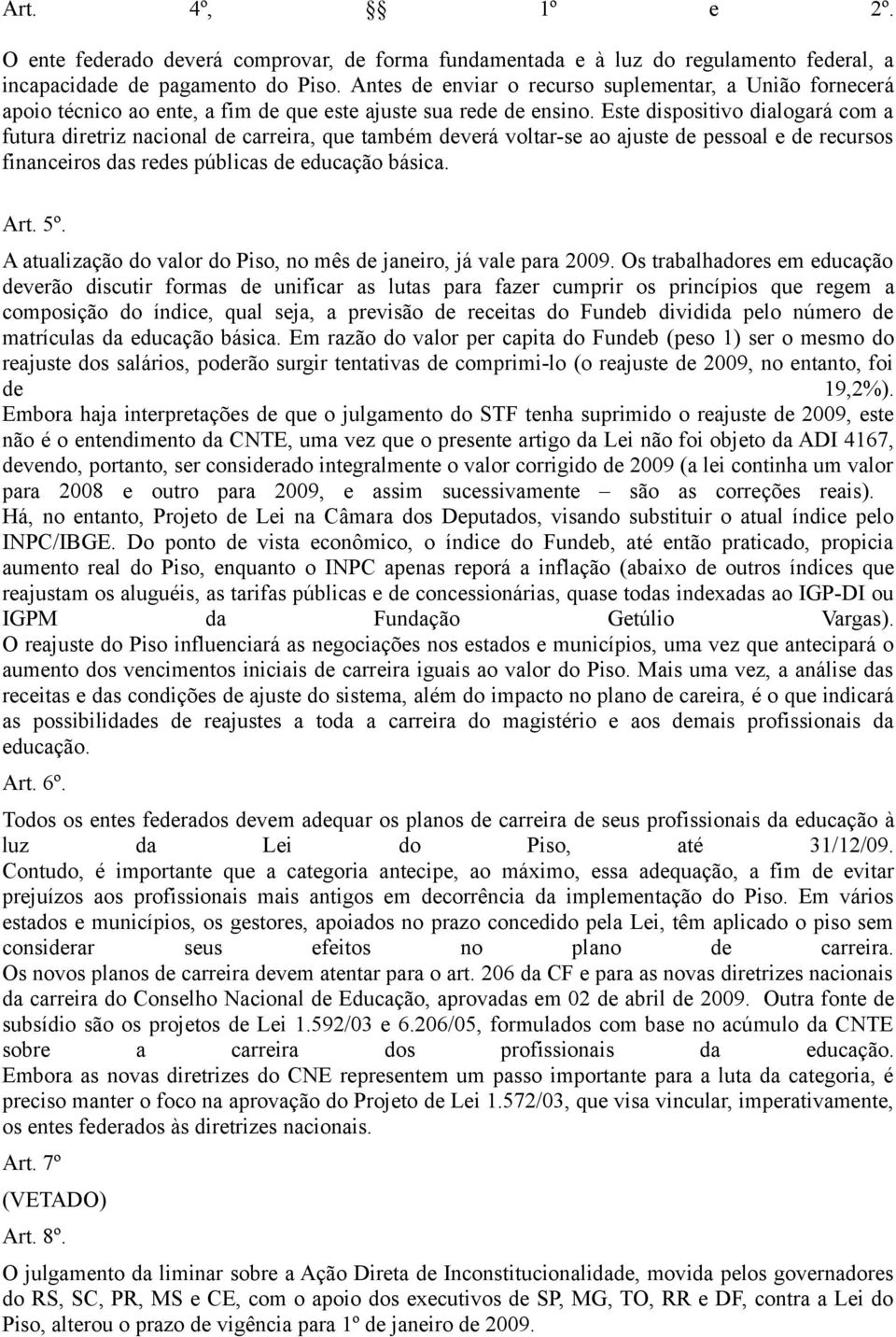 Este dispositivo dialogará com a futura diretriz nacional de carreira, que também deverá voltar-se ao ajuste de pessoal e de recursos financeiros das redes públicas de educação básica. Art. 5º.