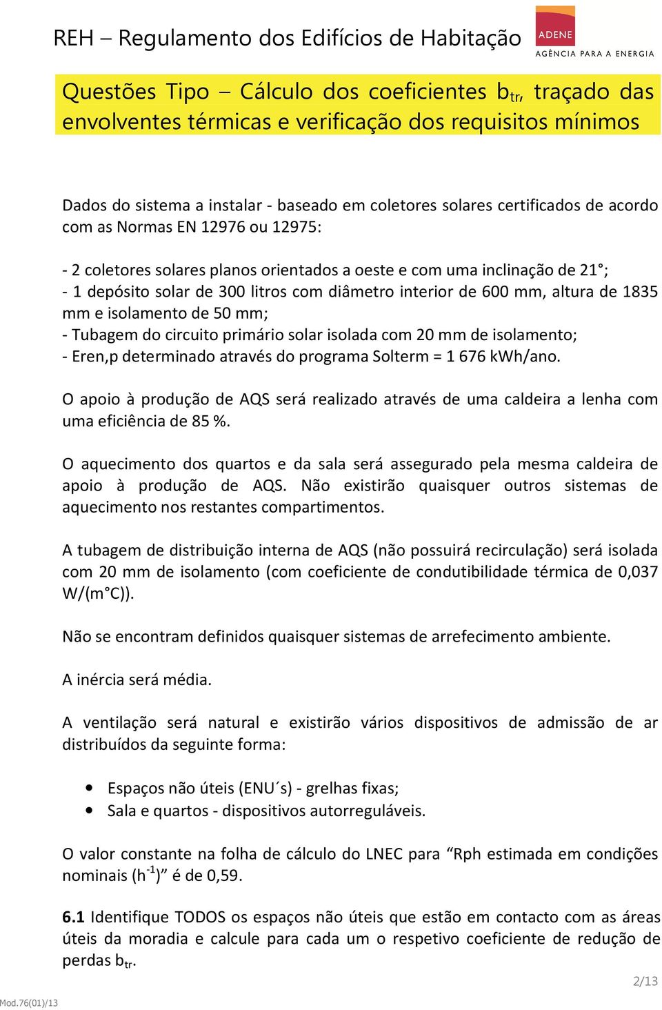 através do programa Solterm = 1 676 kwh/ano. O apoio à produção de AQS será realizado através de uma caldeira a lenha com uma eficiência de 85 %.