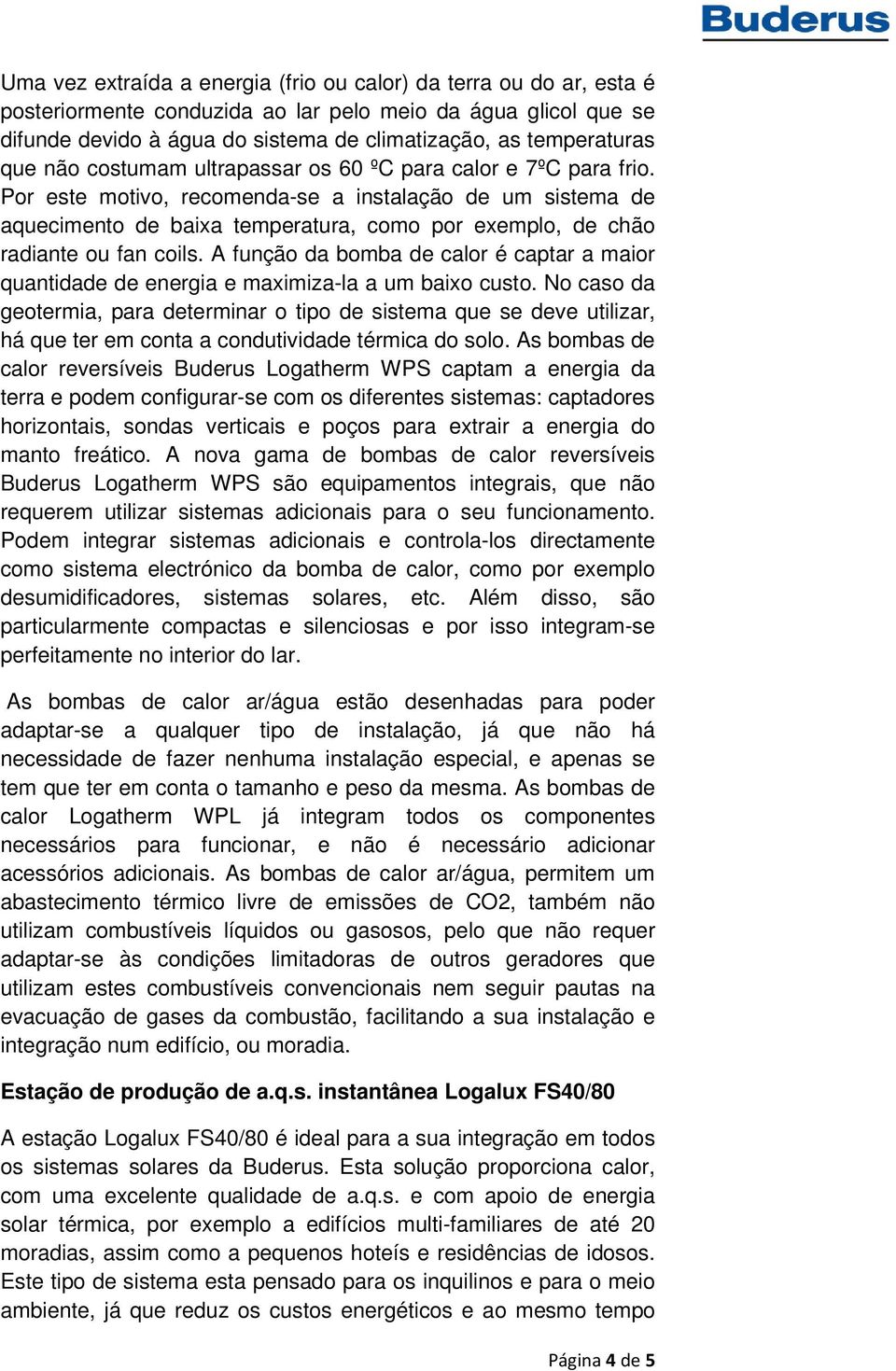 Por este motivo, recomenda-se a instalação de um sistema de aquecimento de baixa temperatura, como por exemplo, de chão radiante ou fan coils.