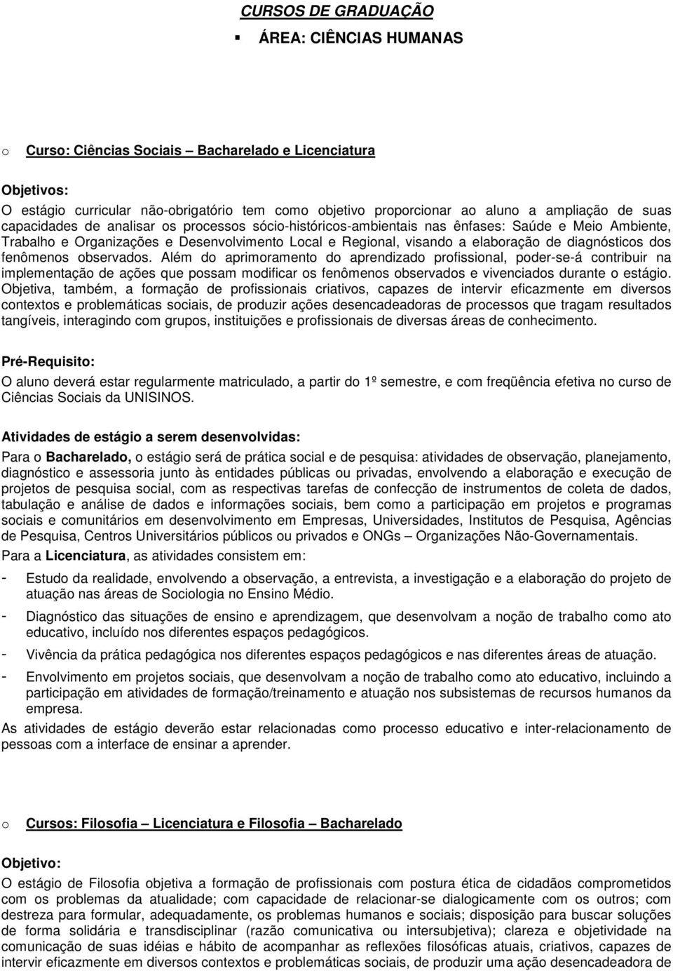 Além d aprimrament d aprendizad prfissinal, pder-se-á cntribuir na implementaçã de ações que pssam mdificar s fenômens bservads e vivenciads durante estági.