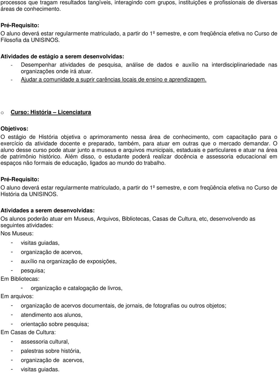 Atividades de estági a serem desenvlvidas: - Desempenhar atividades de pesquisa, análise de dads e auxíli na interdisciplinariedade nas rganizações nde irá atuar.