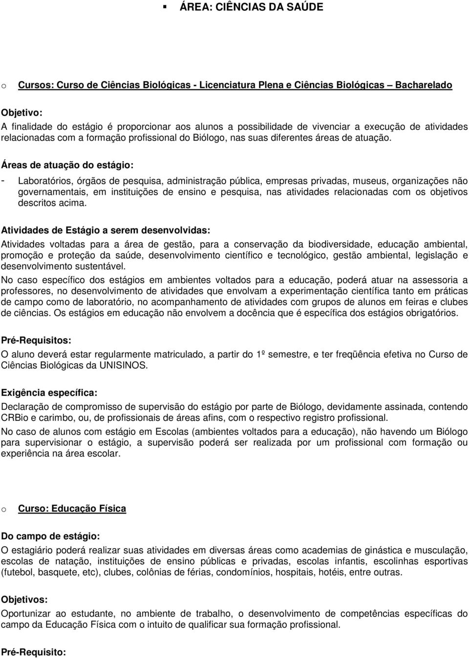 Áreas de atuaçã d estági: - Labratóris, órgãs de pesquisa, administraçã pública, empresas privadas, museus, rganizações nã gvernamentais, em instituições de ensin e pesquisa, nas atividades