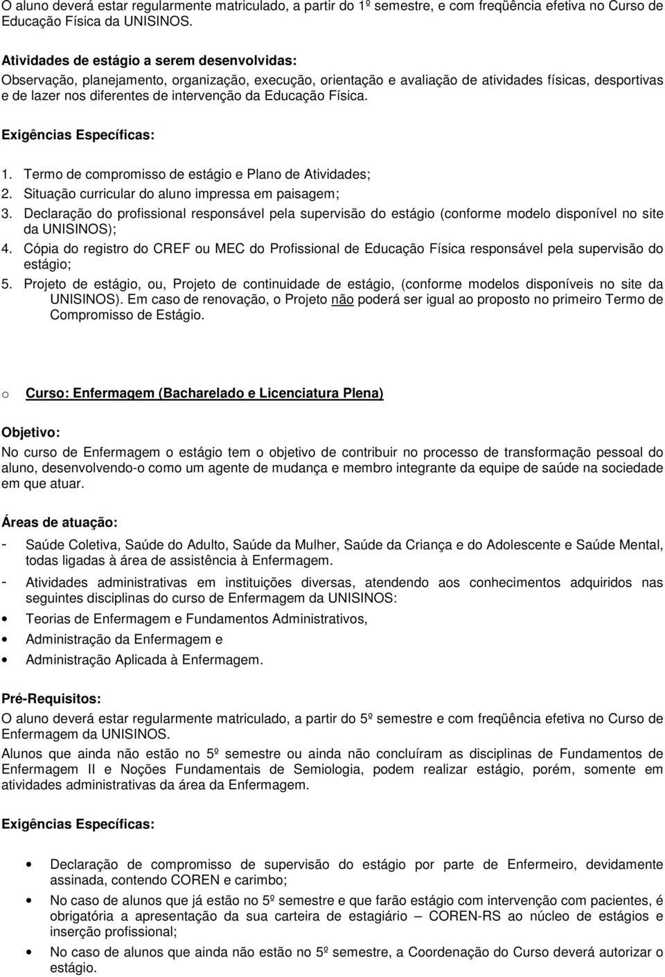 Exigências Específicas: 1. Term de cmprmiss de estági e Plan de Atividades; 2. Situaçã curricular d alun impressa em paisagem; 3.